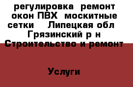 регулировка, ремонт окон ПВХ, москитные сетки. - Липецкая обл., Грязинский р-н Строительство и ремонт » Услуги   